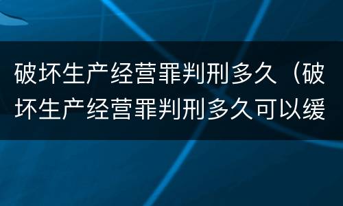 破坏生产经营罪判刑多久（破坏生产经营罪判刑多久可以缓刑）