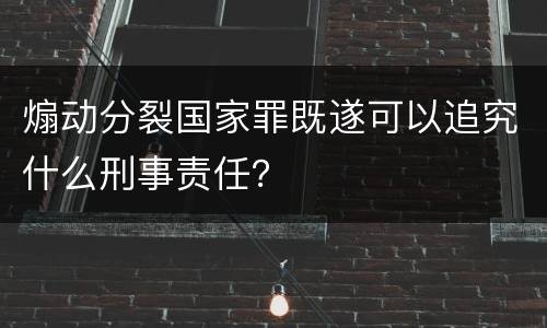 煽动分裂国家罪既遂可以追究什么刑事责任？