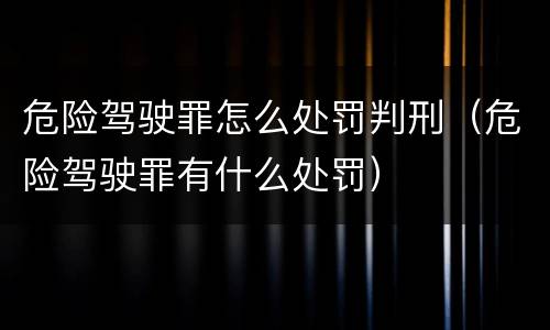 危险驾驶罪怎么处罚判刑（危险驾驶罪有什么处罚）