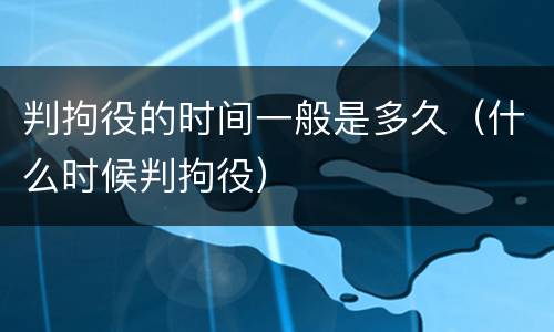 判拘役的时间一般是多久（什么时候判拘役）
