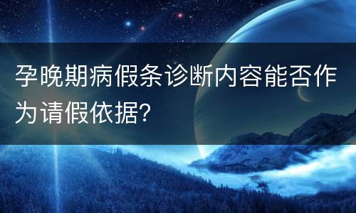 孕晚期病假条诊断内容能否作为请假依据？