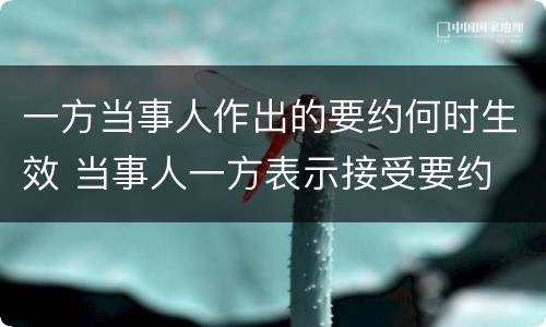 一方当事人作出的要约何时生效 当事人一方表示接受要约