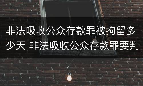 非法吸收公众存款罪被拘留多少天 非法吸收公众存款罪要判几年