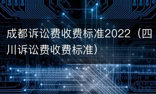 成都诉讼费收费标准2022（四川诉讼费收费标准）