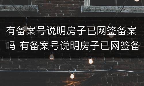 有备案号说明房子已网签备案吗 有备案号说明房子已网签备案吗是真的吗