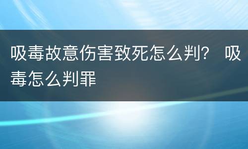 吸毒故意伤害致死怎么判？ 吸毒怎么判罪