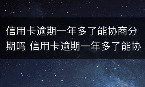 信用卡逾期一年多了能协商分期吗 信用卡逾期一年多了能协商分期吗