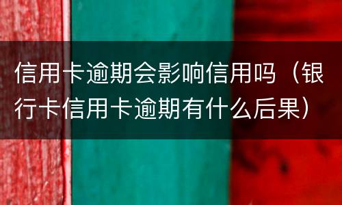 信用卡逾期会影响信用吗（银行卡信用卡逾期有什么后果）