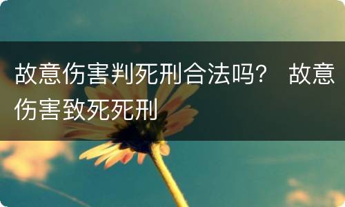 故意伤害判死刑合法吗？ 故意伤害致死死刑
