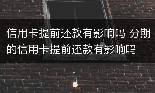 信用卡提前还款有影响吗 分期的信用卡提前还款有影响吗