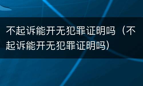 不起诉能开无犯罪证明吗（不起诉能开无犯罪证明吗）