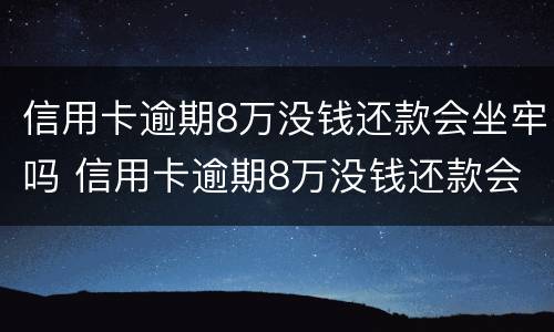 信用卡逾期8万没钱还款会坐牢吗 信用卡逾期8万没钱还款会坐牢吗知乎