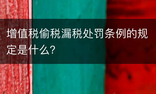 增值税偷税漏税处罚条例的规定是什么？