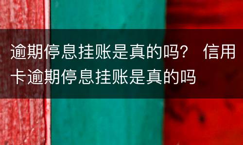 逾期停息挂账是真的吗？ 信用卡逾期停息挂账是真的吗