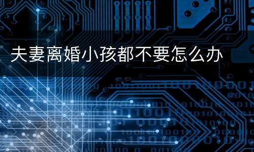 夫妻离婚小孩都不要怎么办