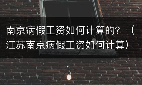 南京病假工资如何计算的？（江苏南京病假工资如何计算）