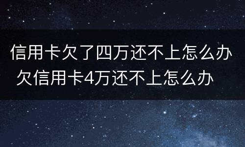 信用卡欠了四万还不上怎么办 欠信用卡4万还不上怎么办