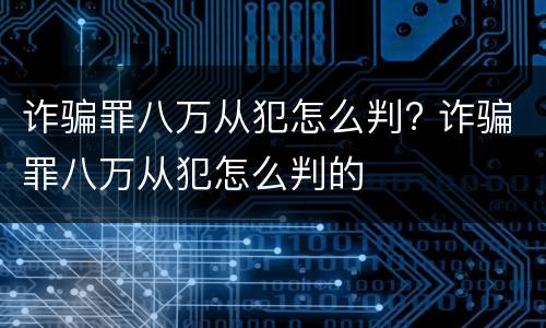 诈骗罪八万从犯怎么判? 诈骗罪八万从犯怎么判的