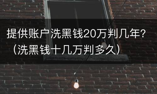 提供账户洗黑钱20万判几年？（洗黑钱十几万判多久）