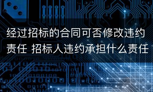 经过招标的合同可否修改违约责任 招标人违约承担什么责任