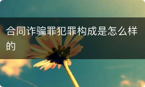 合同诈骗罪犯罪构成是怎么样的