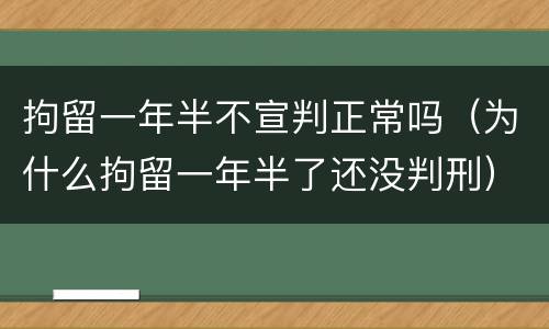 拘留一年半不宣判正常吗（为什么拘留一年半了还没判刑）