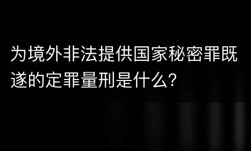 为境外非法提供国家秘密罪既遂的定罪量刑是什么？