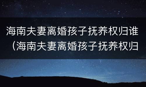 海南夫妻离婚孩子抚养权归谁（海南夫妻离婚孩子抚养权归谁所有）