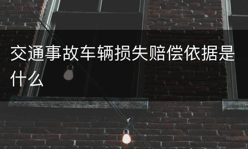 交通事故车辆损失赔偿依据是什么
