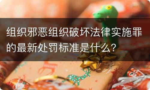 组织邪恶组织破坏法律实施罪的最新处罚标准是什么？