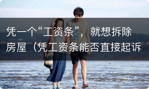 凭一个“工资条”，就想拆除房屋（凭工资条能否直接起诉）
