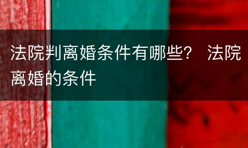法院判离婚条件有哪些？ 法院离婚的条件
