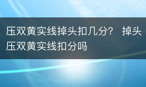 压双黄实线掉头扣几分？ 掉头压双黄实线扣分吗