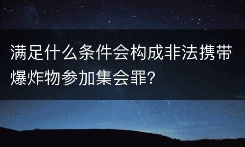 满足什么条件会构成非法携带爆炸物参加集会罪？