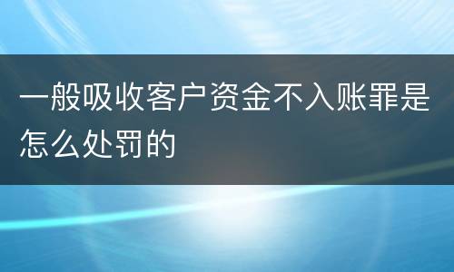 一般吸收客户资金不入账罪是怎么处罚的