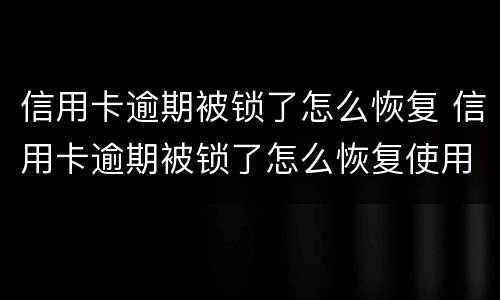 信用卡逾期被锁了怎么恢复 信用卡逾期被锁了怎么恢复使用