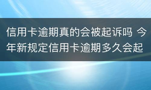 信用卡逾期真的会被起诉吗 今年新规定信用卡逾期多久会起诉