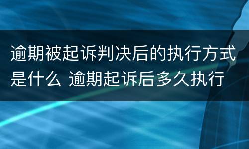 逾期被起诉判决后的执行方式是什么 逾期起诉后多久执行