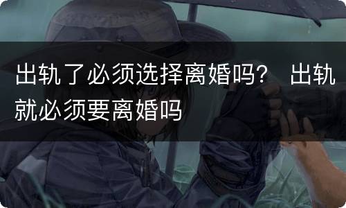 出轨了必须选择离婚吗？ 出轨就必须要离婚吗