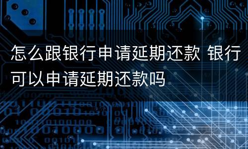 怎么跟银行申请延期还款 银行可以申请延期还款吗