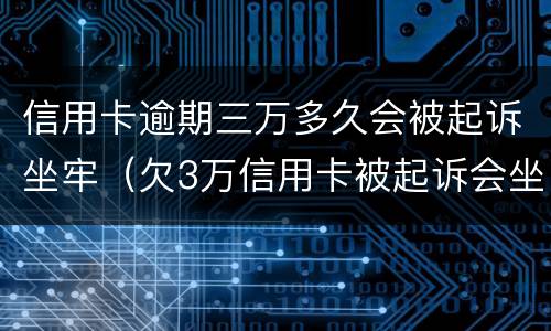 信用卡逾期三万多久会被起诉坐牢（欠3万信用卡被起诉会坐牢吗）