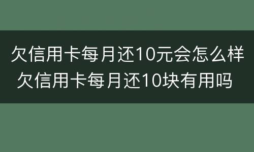 欠信用卡每月还10元会怎么样 欠信用卡每月还10块有用吗