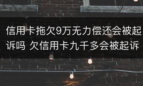 信用卡拖欠9万无力偿还会被起诉吗 欠信用卡九千多会被起诉吗