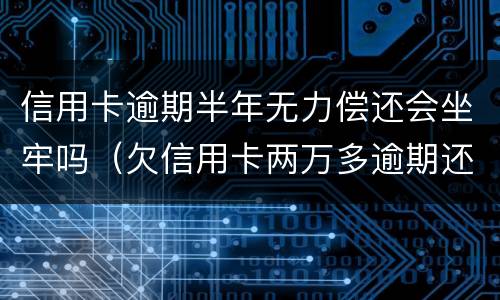 信用卡逾期半年无力偿还会坐牢吗（欠信用卡两万多逾期还不上会坐牢吗）
