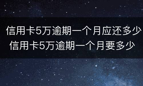 信用卡5万逾期一个月应还多少 信用卡5万逾期一个月要多少利息