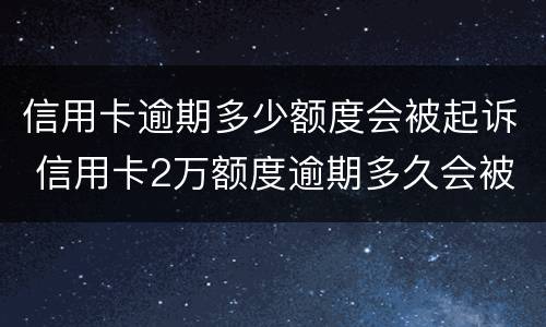 信用卡逾期多少额度会被起诉 信用卡2万额度逾期多久会被起诉?