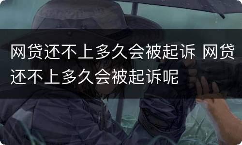 网贷还不上多久会被起诉 网贷还不上多久会被起诉呢