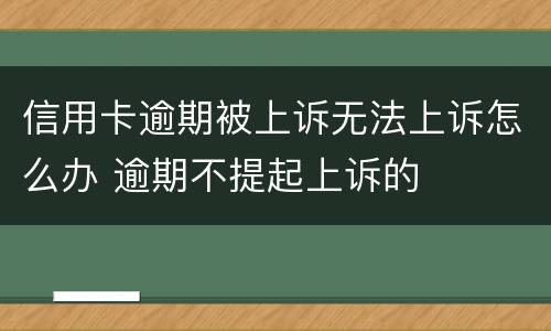 信用卡逾期被上诉无法上诉怎么办 逾期不提起上诉的