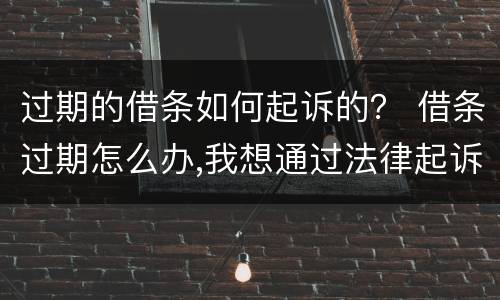 过期的借条如何起诉的？ 借条过期怎么办,我想通过法律起诉
