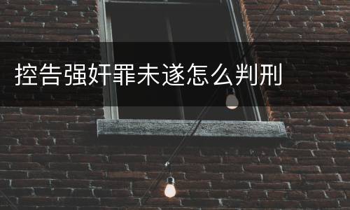 控告强奸罪未遂怎么判刑